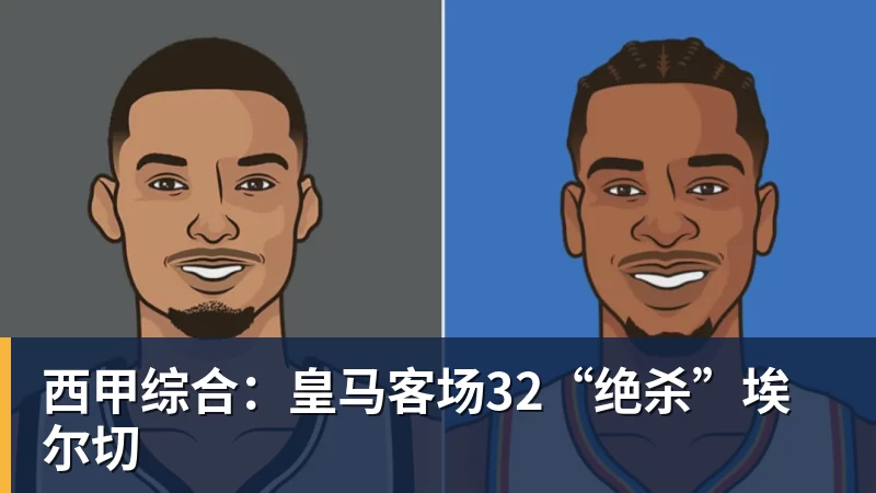 西甲综合：皇马客场32“绝杀”埃尔切